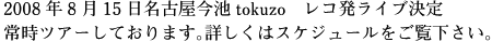 2008年8月15日名古屋今池tokuzo　レコ発ライブ決定　常時ツアーしております。詳しくはスケジュールをご覧下さい。